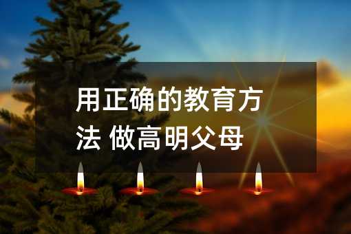 用正確的教育方法 做高明父母
