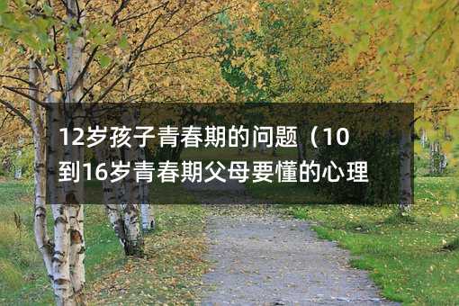 12�q�����ഺ�ڵĆ��}��10��16�q�ഺ�ڸ�ĸҪ��������W��