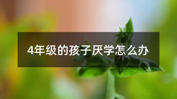 4年級的孩子厭學(xué)怎么辦