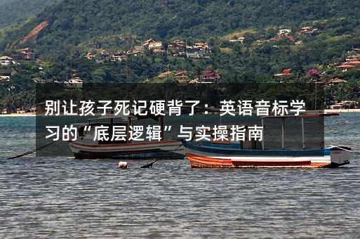 別讓孩子死記硬背了:英語音標學習的“底層邏輯”與實操指南