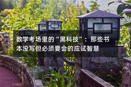 數學考場里的“黑科技”:那些書本沒寫但必須要會的應試智慧
